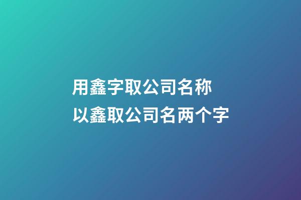 用鑫字取公司名称 以鑫取公司名两个字-第1张-公司起名-玄机派
